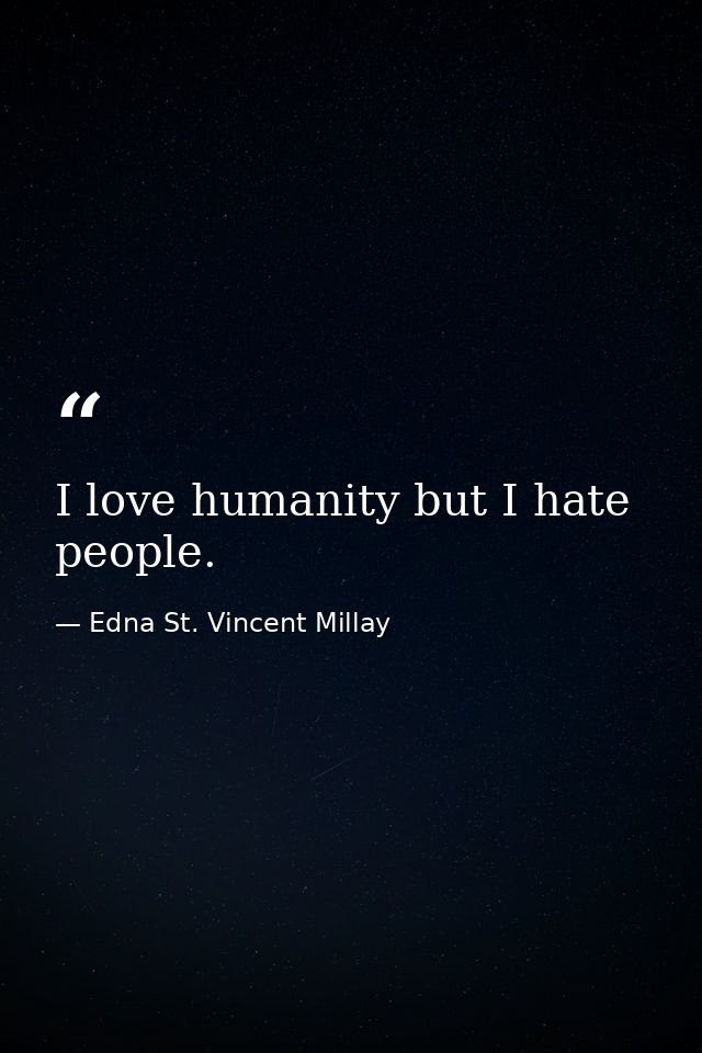 I love humanity but I hate people. — Edna St. Vincent Millay