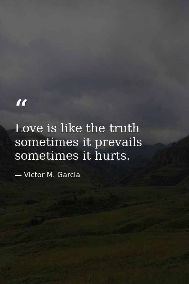 Love is like the truth  sometimes it prevails  sometimes it hurts. — Victor M. Garcia