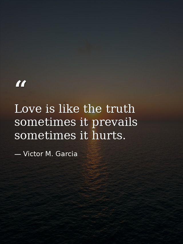 Love is like the truth  sometimes it prevails  sometimes it hurts. — Victor M. Garcia