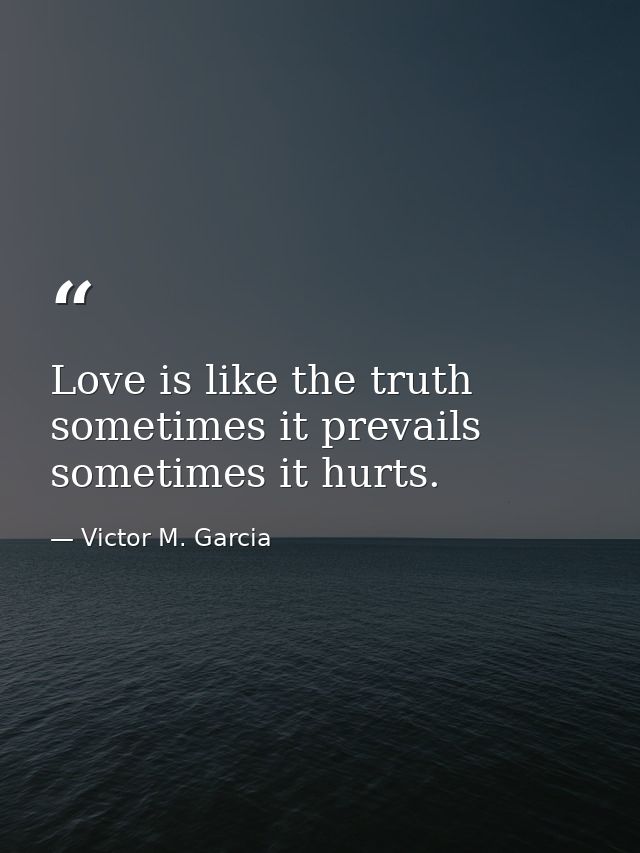 Love is like the truth  sometimes it prevails  sometimes it hurts. — Victor M. Garcia