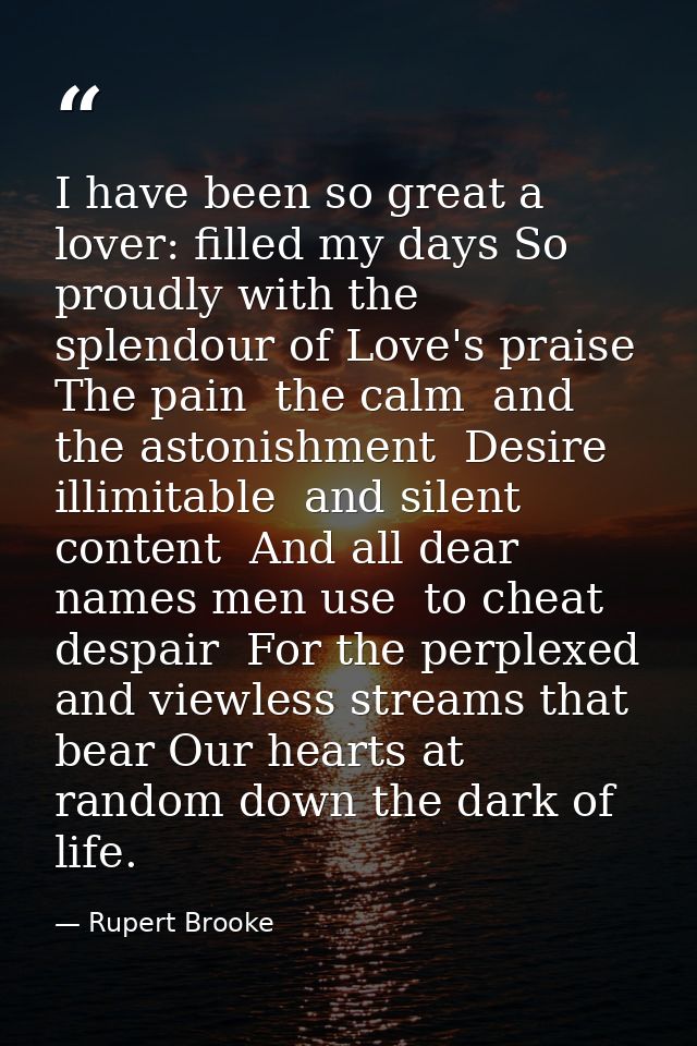 I have been so great a lover: filled my days So proudly with the splendour of Love's praise  The pain  the calm  and the — Rupert Brooke