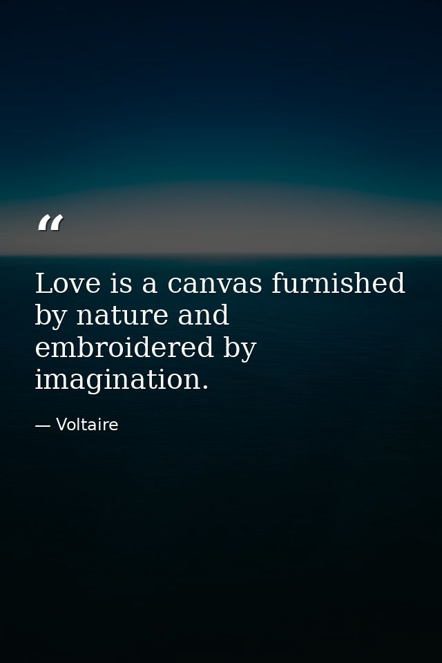 Love is a canvas furnished by nature and embroidered by imagination. — Voltaire
