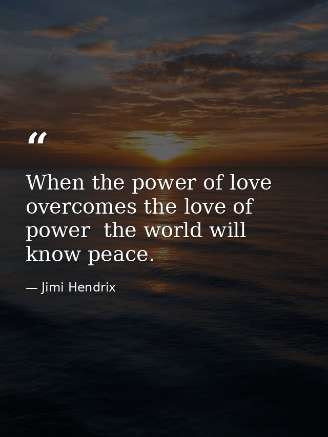 When the power of love overcomes the love of power  the world will know peace. — Jimi Hendrix