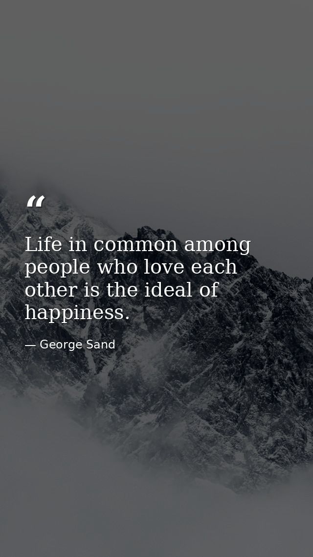 Life in common among people who love each other is the ideal of happiness. — George Sand