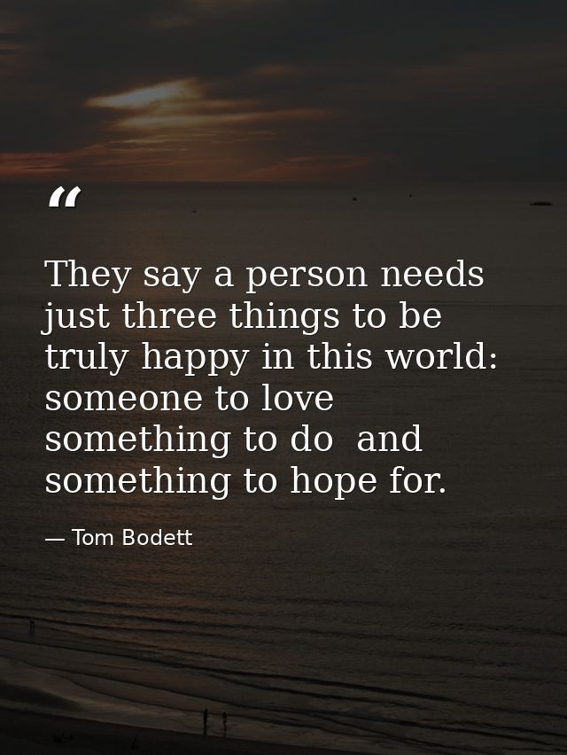 They say a person needs just three things to be truly happy in this world: someone to love  something to do  and somethi — Tom Bodett