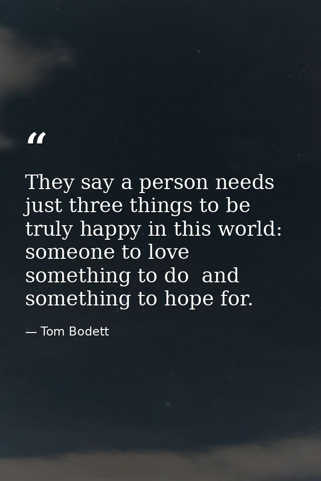 They say a person needs just three things to be truly happy in this world: someone to love  something to do  and somethi — Tom Bodett