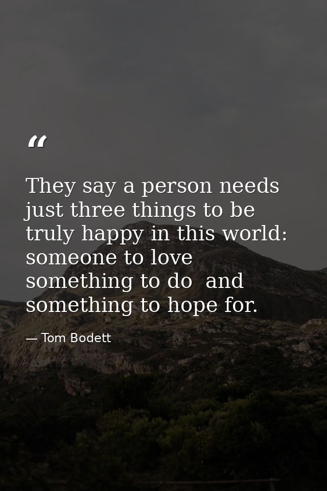 They say a person needs just three things to be truly happy in this world: someone to love  something to do  and somethi — Tom Bodett