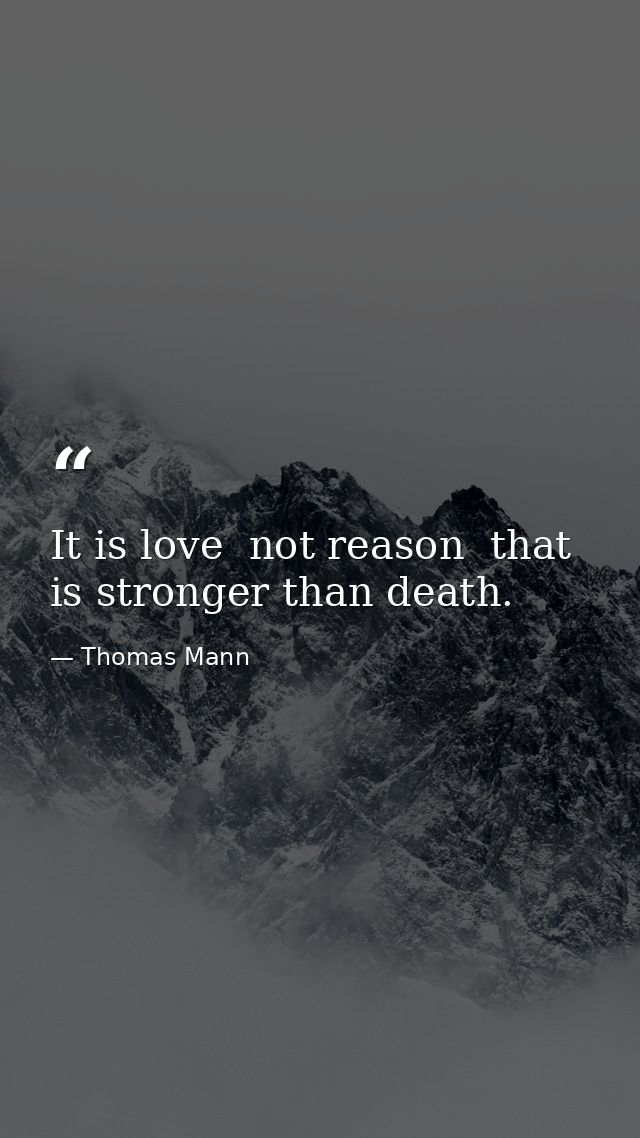 It is love  not reason  that is stronger than death. — Thomas Mann
