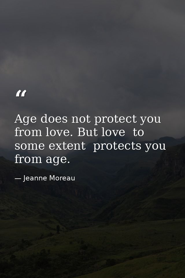 Age does not protect you from love. But love  to some extent  protects you from age. — Jeanne Moreau