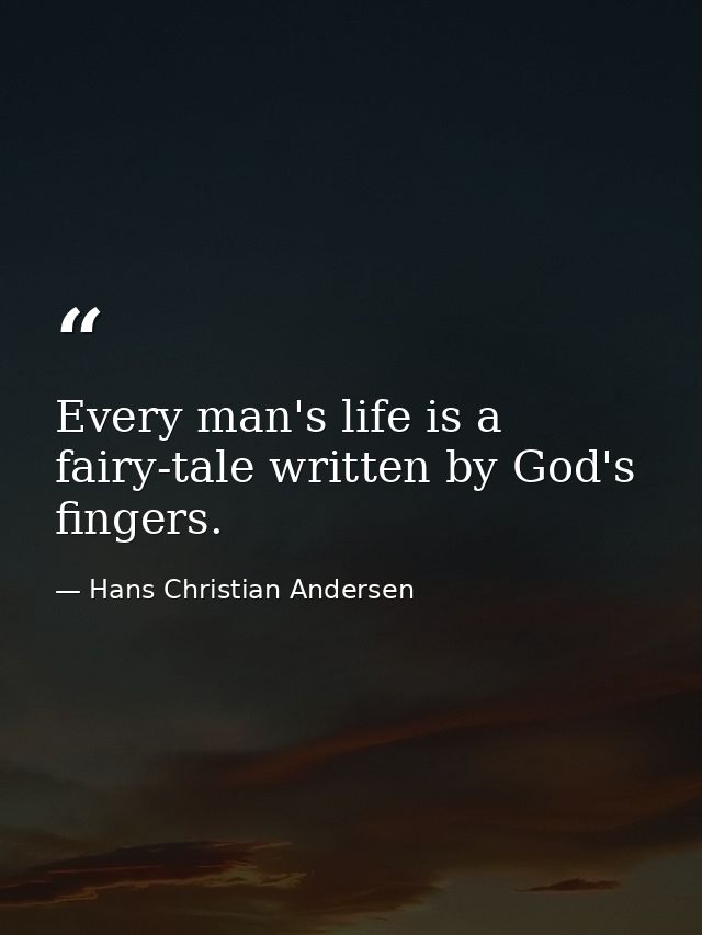 Every man's life is a fairy-tale written by God's fingers. — Hans Christian Andersen