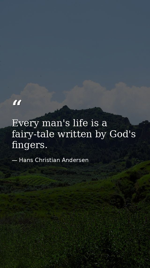 Every man's life is a fairy-tale written by God's fingers. — Hans Christian Andersen