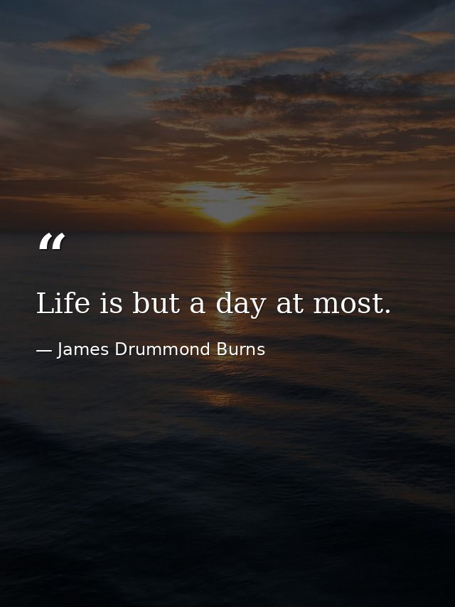 Life is but a day at most. — James Drummond Burns