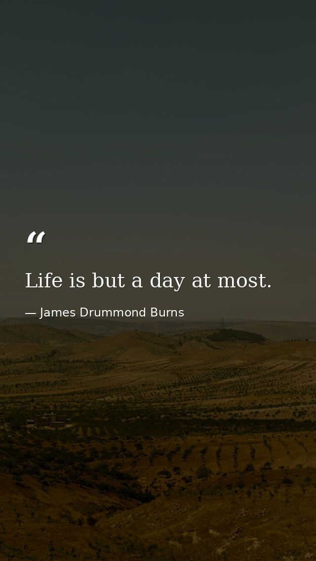 Life is but a day at most. — James Drummond Burns