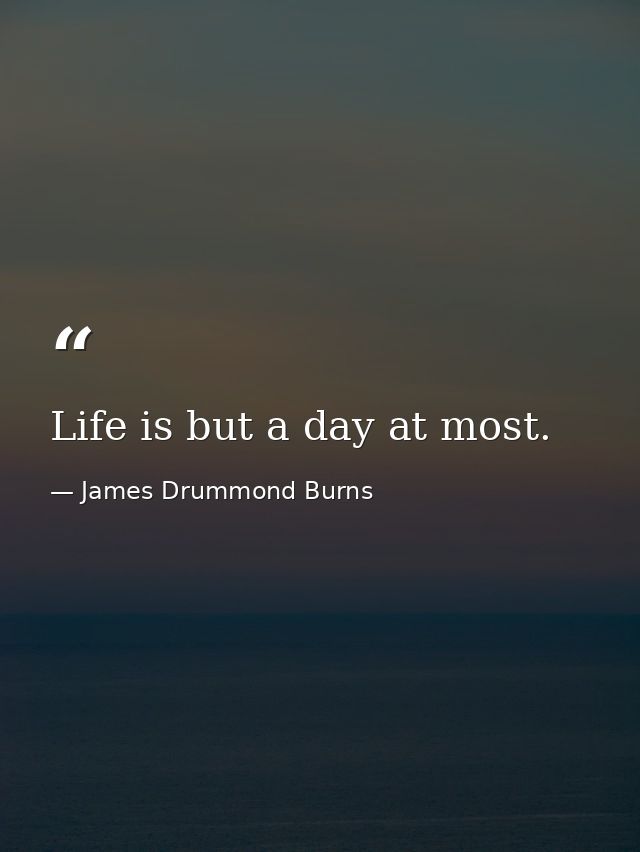 Life is but a day at most. — James Drummond Burns