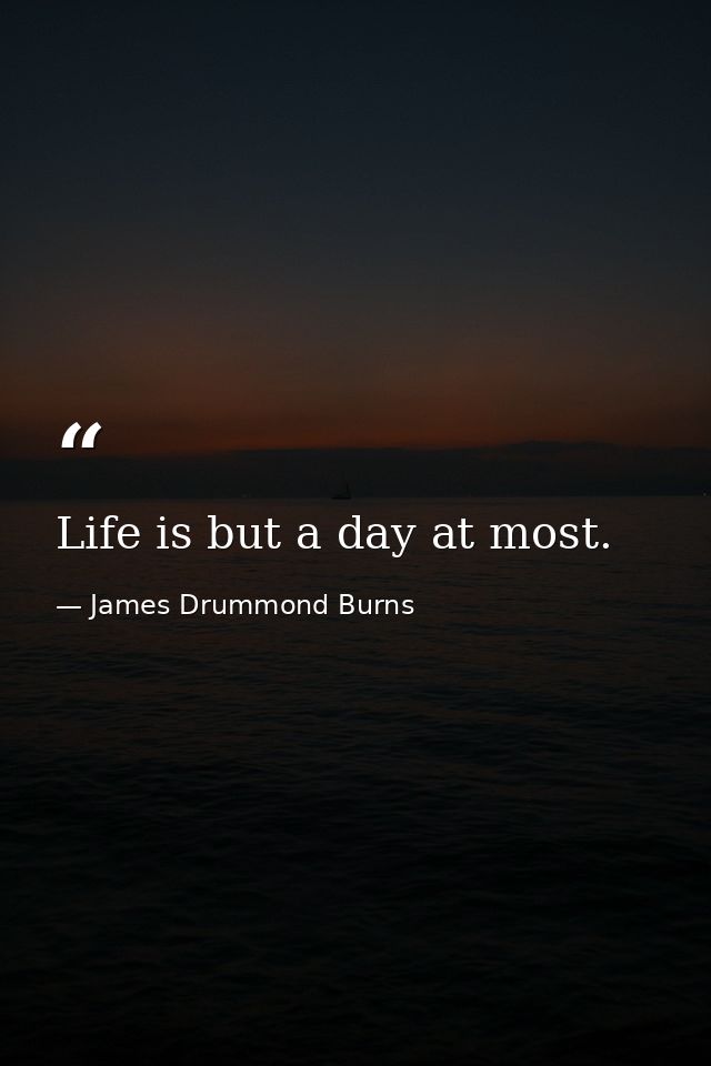 Life is but a day at most. — James Drummond Burns