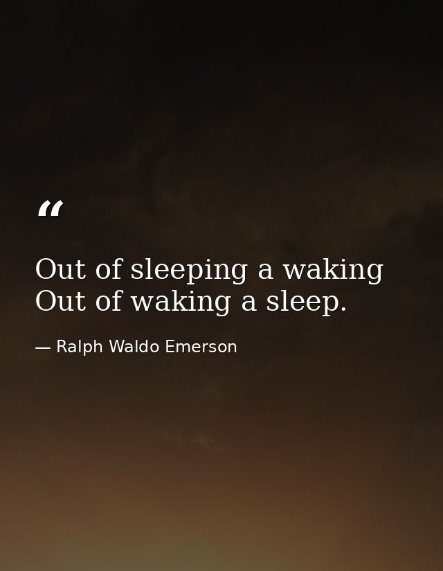 Out of sleeping a waking  Out of waking a sleep. — Ralph Waldo Emerson