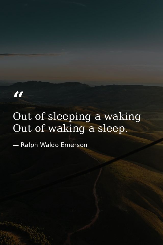 Out of sleeping a waking  Out of waking a sleep. — Ralph Waldo Emerson