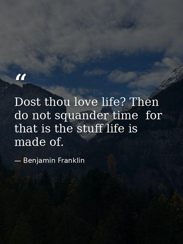 Dost thou love life? Then do not squander time  for that is the stuff life is made of. — Benjamin Franklin