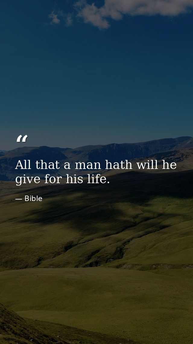 All that a man hath will he give for his life. — Bible