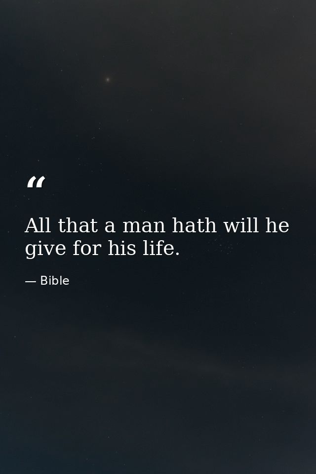 All that a man hath will he give for his life. — Bible