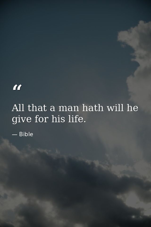 All that a man hath will he give for his life. — Bible