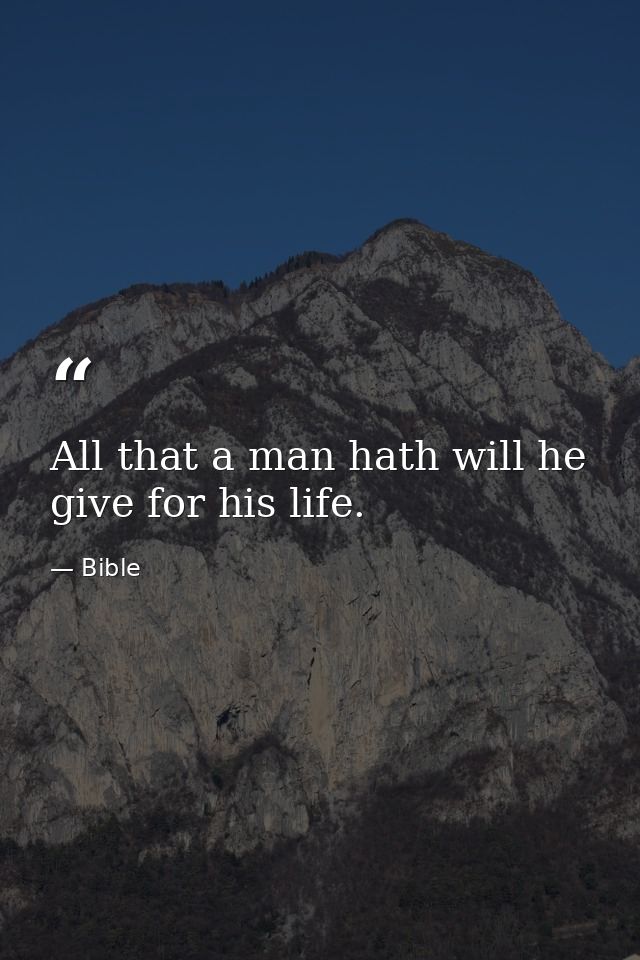 All that a man hath will he give for his life. — Bible