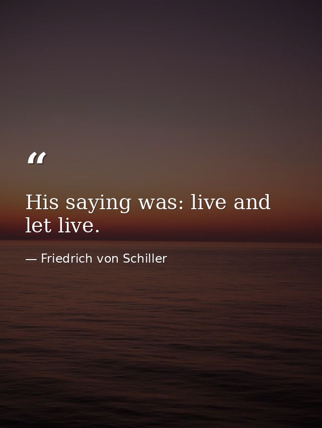His saying was: live and let live. — Friedrich von Schiller