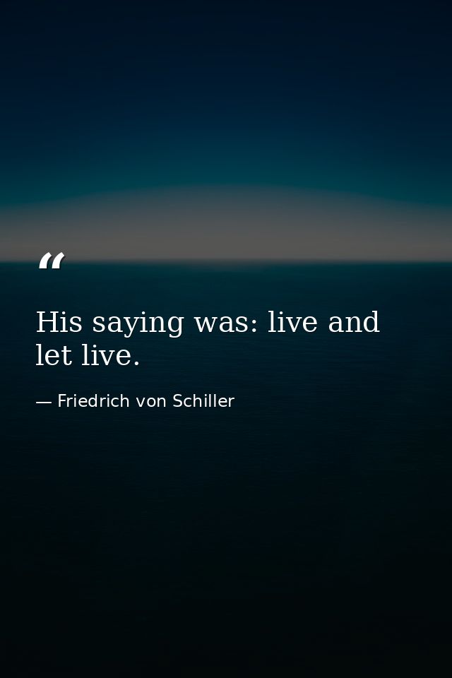 His saying was: live and let live. — Friedrich von Schiller
