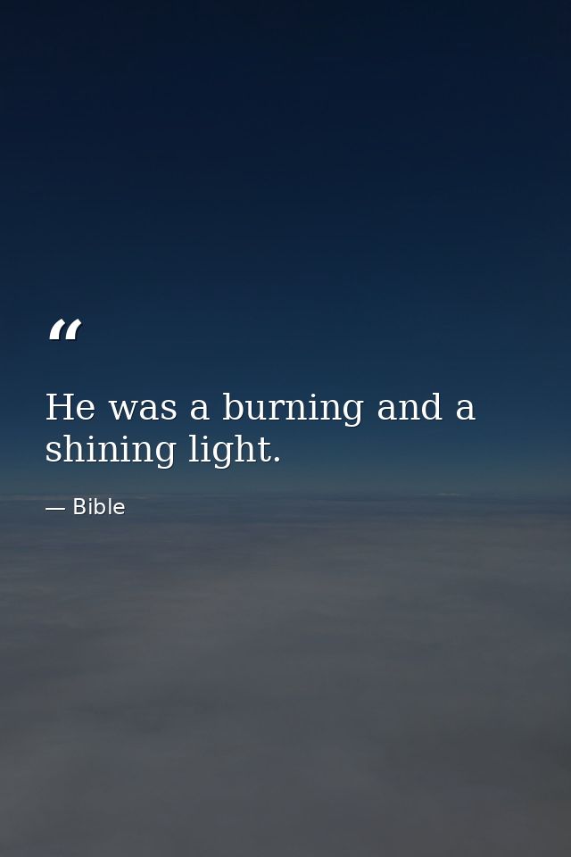 He was a burning and a shining light. — Bible