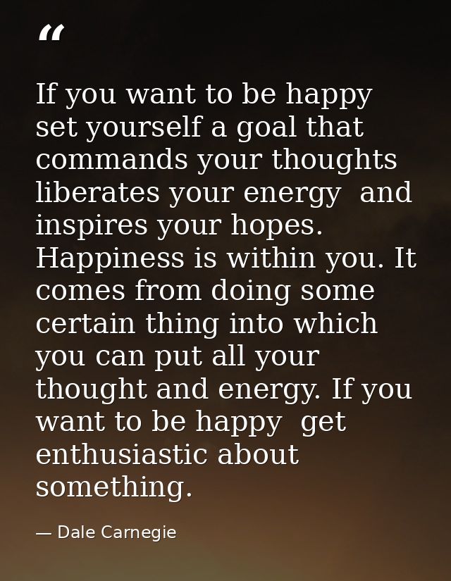 If you want to be happy  set yourself a goal that commands your thoughts  liberates your energy  and inspires your hopes — Dale Carnegie