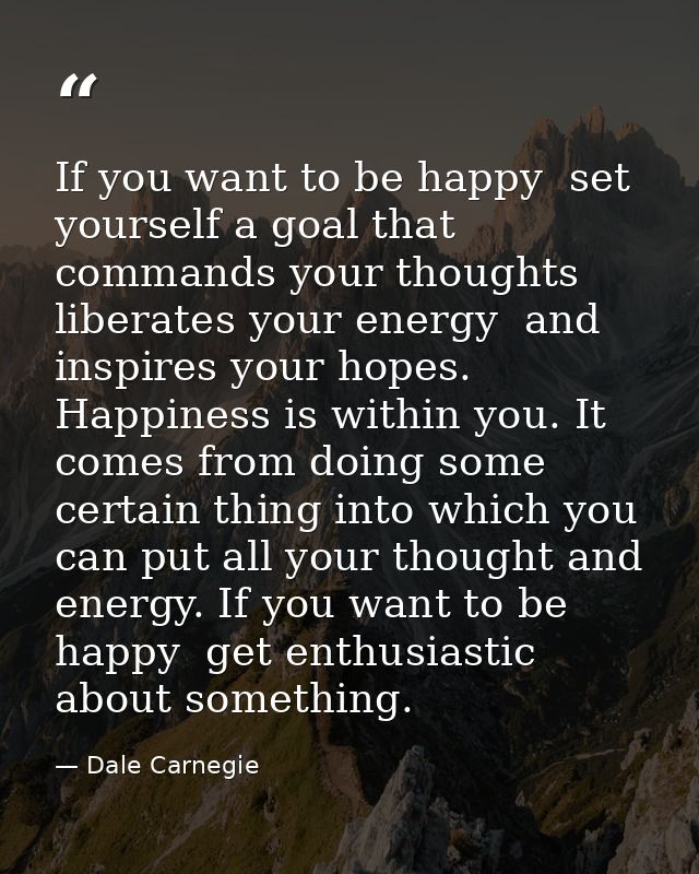If you want to be happy  set yourself a goal that commands your thoughts  liberates your energy  and inspires your hopes — Dale Carnegie