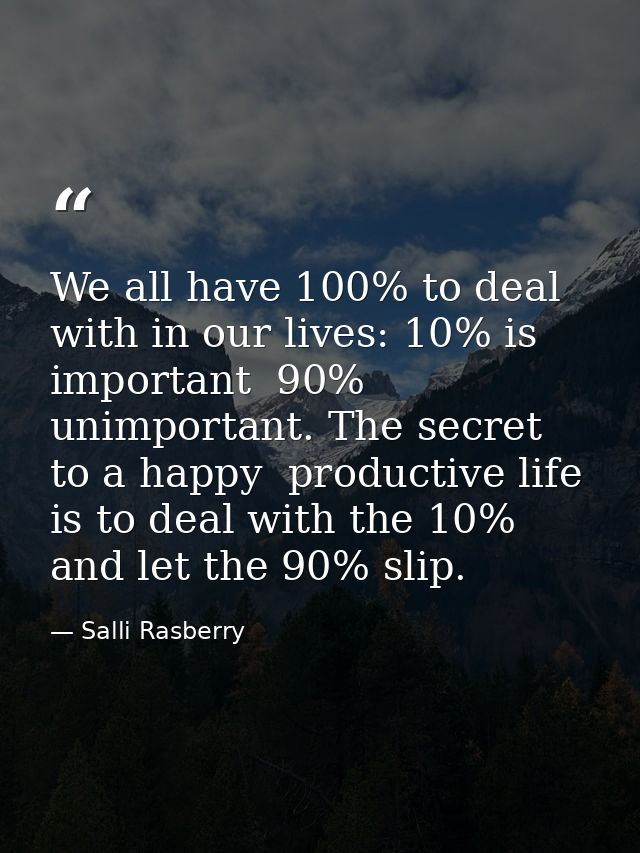 We all have 100% to deal with in our lives: 10% is important  90% unimportant. The secret to a happy  productive life is — Salli Rasberry