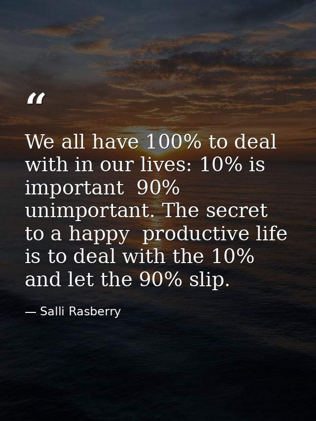 We all have 100% to deal with in our lives: 10% is important  90% unimportant. The secret to a happy  productive life is — Salli Rasberry