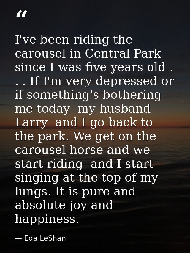 I've been riding the carousel in Central Park since I was five years old . . . If I'm very depressed or if something's b — Eda LeShan
