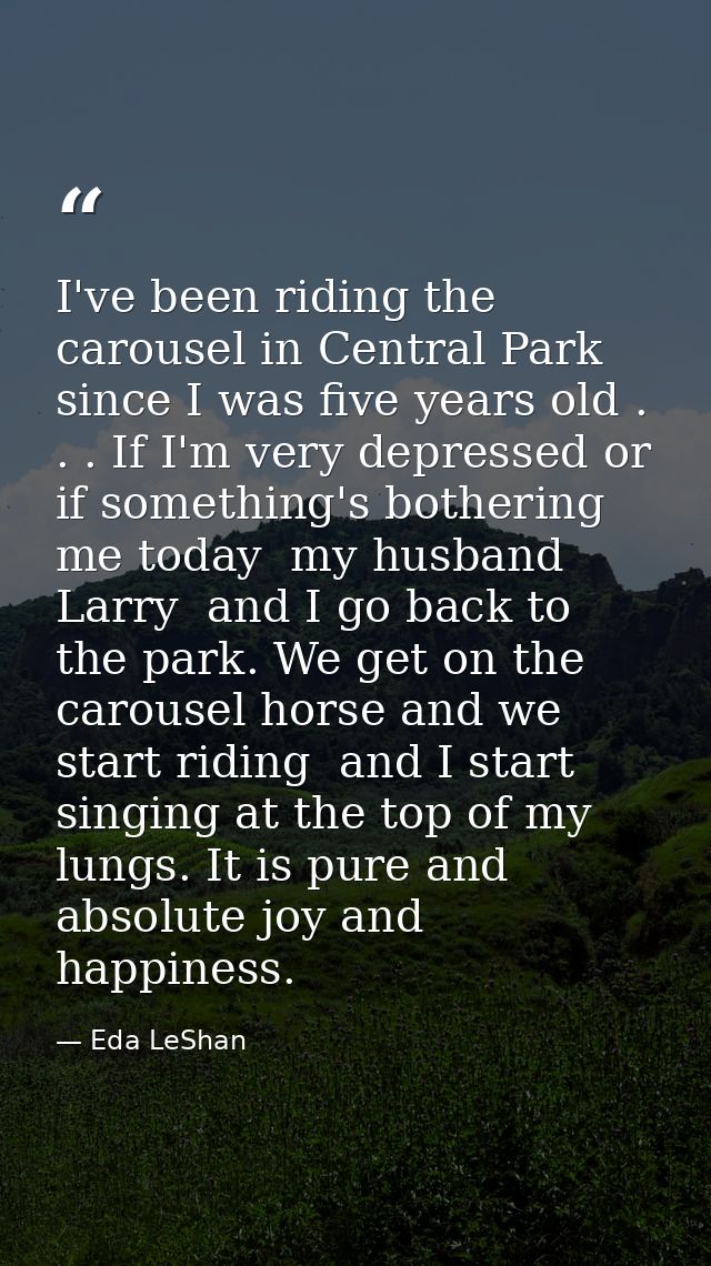 I've been riding the carousel in Central Park since I was five years old . . . If I'm very depressed or if something's b — Eda LeShan