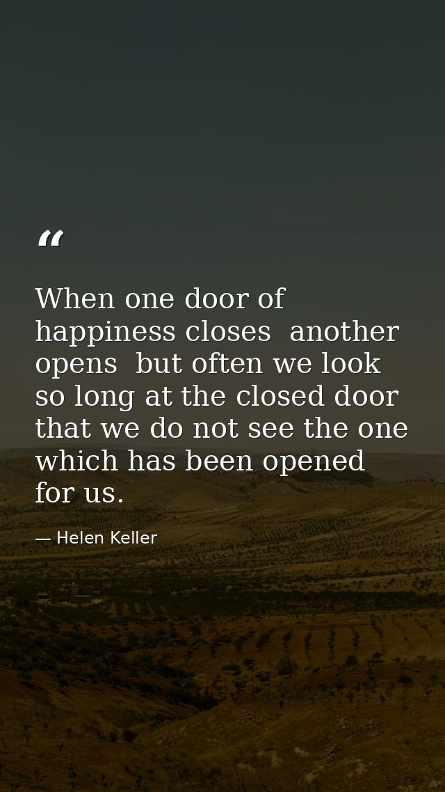 When one door of happiness closes  another opens  but often we look so long at the closed door that we do not see the on — Helen Keller