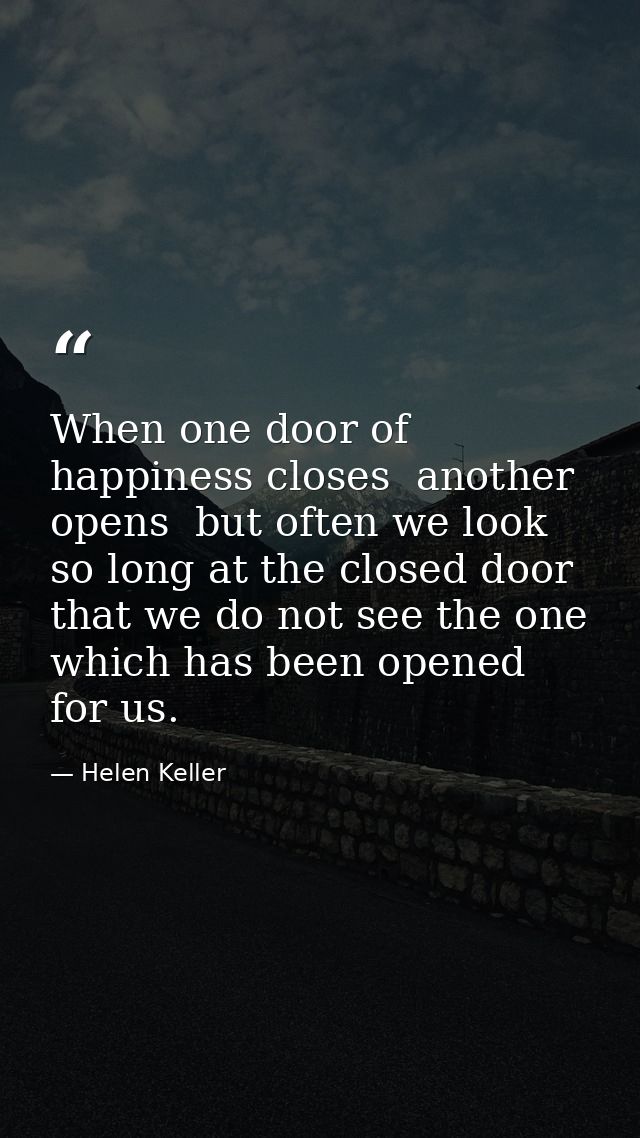 When one door of happiness closes  another opens  but often we look so long at the closed door that we do not see the on — Helen Keller