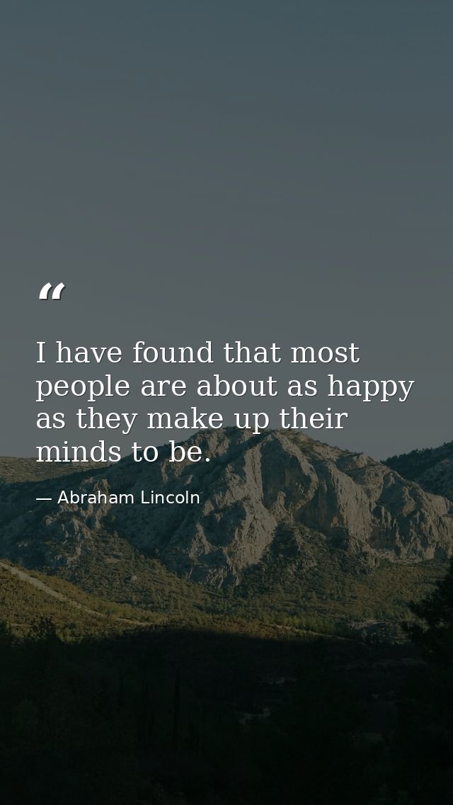 I have found that most people are about as happy as they make up their minds to be. — Abraham Lincoln