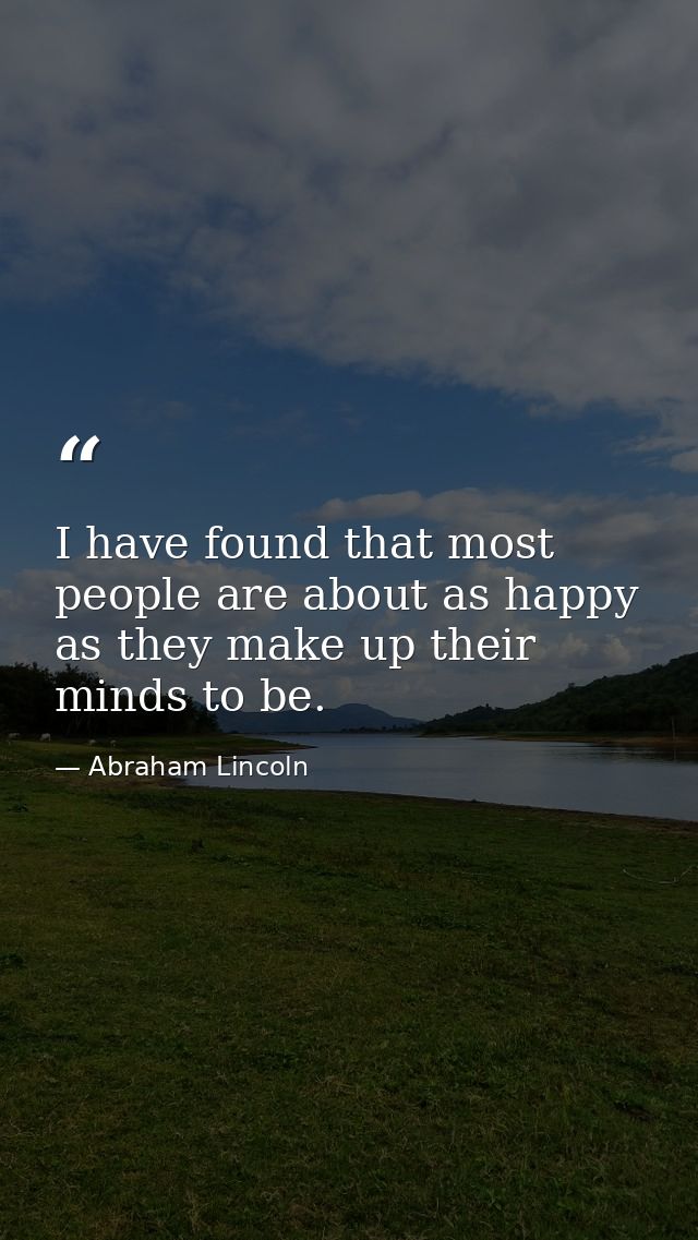 I have found that most people are about as happy as they make up their minds to be. — Abraham Lincoln