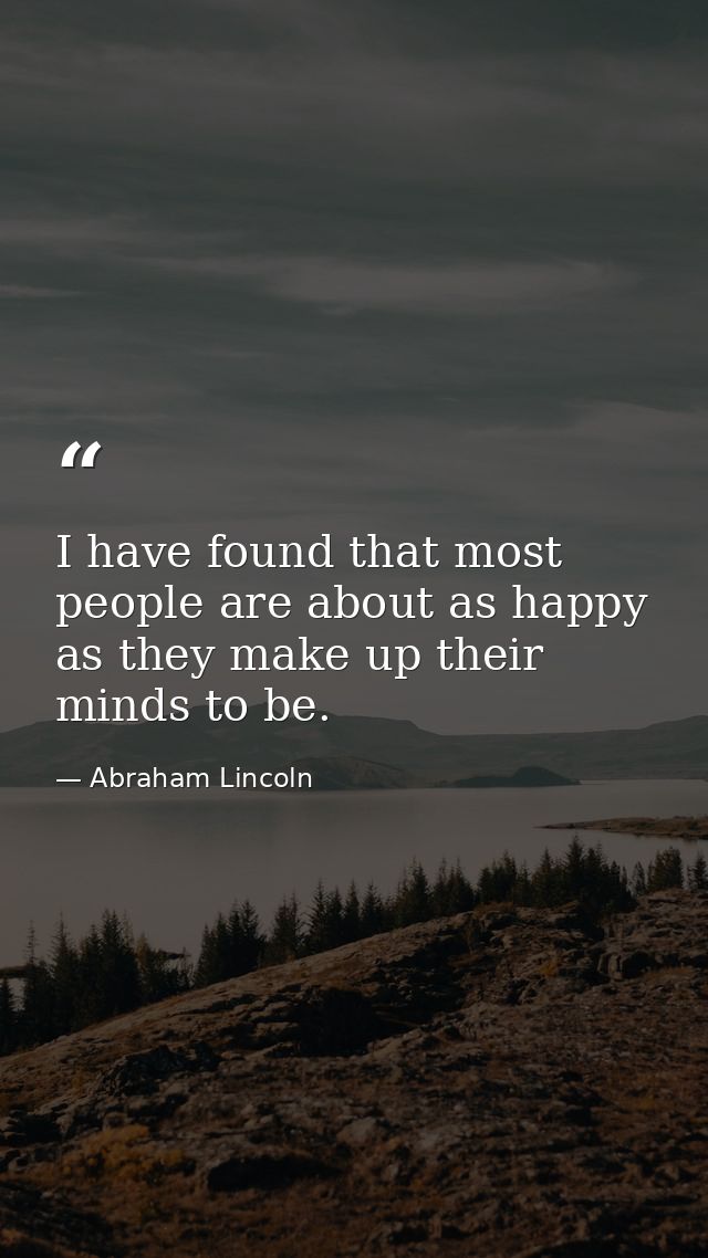I have found that most people are about as happy as they make up their minds to be. — Abraham Lincoln