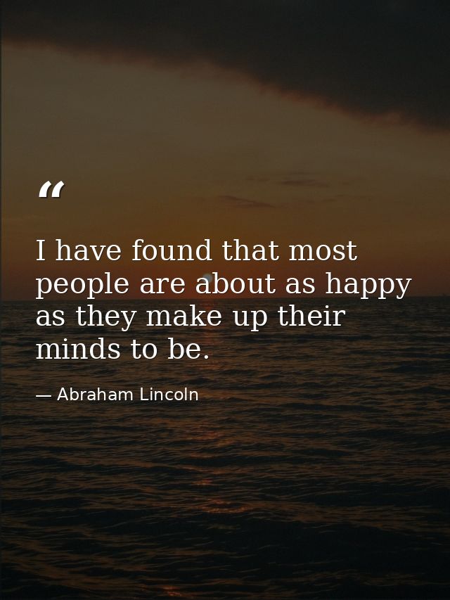 I have found that most people are about as happy as they make up their minds to be. — Abraham Lincoln