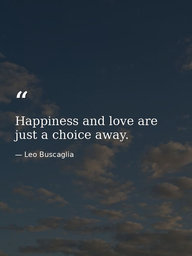 Happiness and love are just a choice away. — Leo Buscaglia