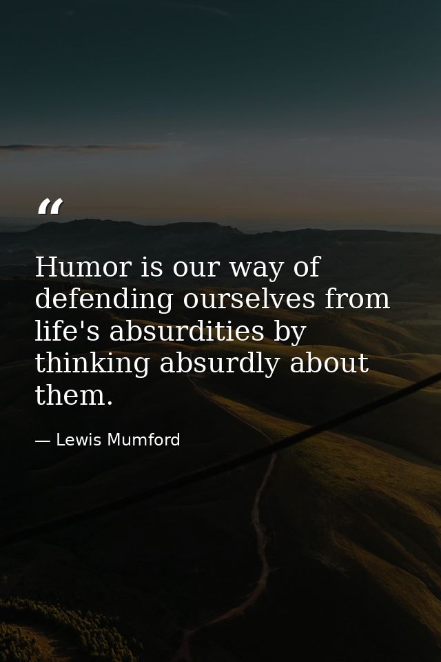 Humor is our way of defending ourselves from life's absurdities by thinking absurdly about them. — Lewis Mumford