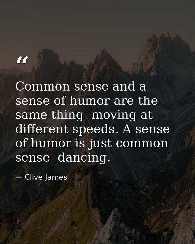 Common sense and a sense of humor are the same thing  moving at different speeds. A sense of humor is just common sense  — Clive James