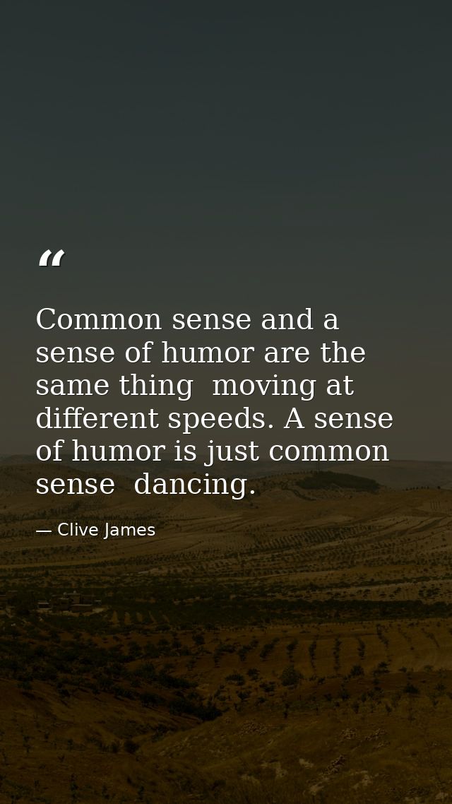 Common sense and a sense of humor are the same thing  moving at different speeds. A sense of humor is just common sense  — Clive James