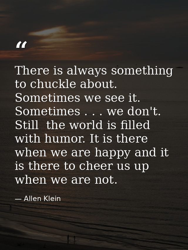 There is always something to chuckle about. Sometimes we see it. Sometimes . . . we don't. Still  the world is filled wi — Allen Klein
