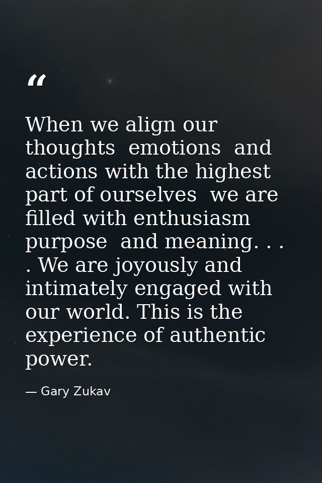 When we align our thoughts  emotions  and actions with the highest part of ourselves  we are filled with enthusiasm  pur — Gary Zukav
