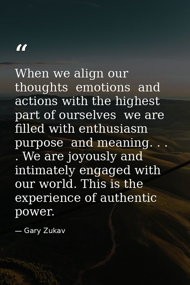 When we align our thoughts  emotions  and actions with the highest part of ourselves  we are filled with enthusiasm  pur — Gary Zukav