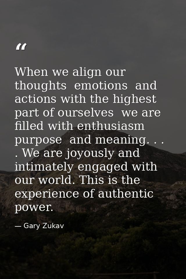 When we align our thoughts  emotions  and actions with the highest part of ourselves  we are filled with enthusiasm  pur — Gary Zukav