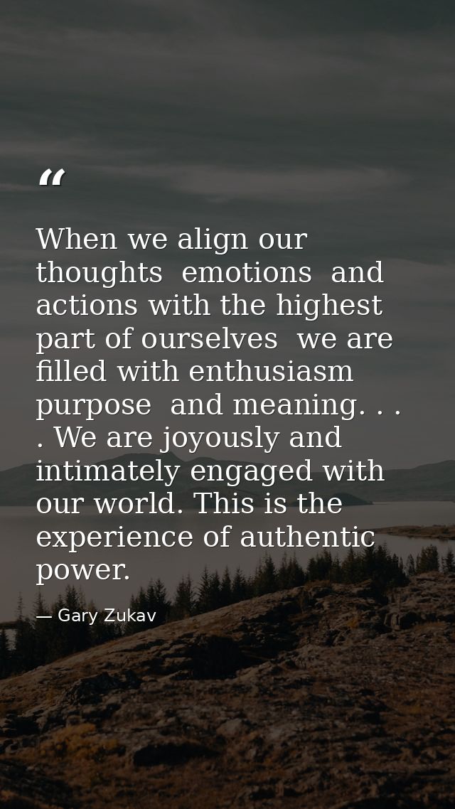 When we align our thoughts  emotions  and actions with the highest part of ourselves  we are filled with enthusiasm  pur — Gary Zukav